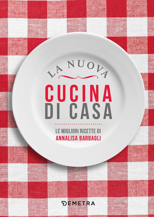 La nuova cucina di casa. Le migliori ricette - Annalisa Barbagli - Libro -  Demetra - Cucina contemporanea e creativa