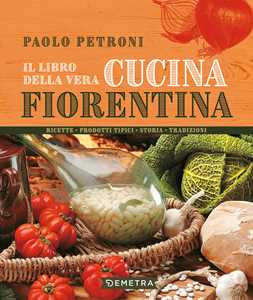 Image of Il libro della vera cucina fiorentina. Ricette, prodotti tipici, storia, tradizioni