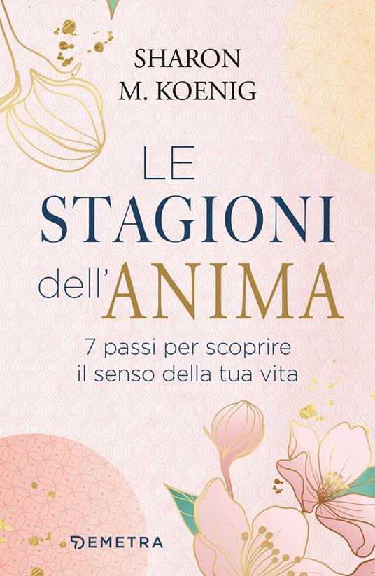 Le stagioni dell'anima. 7 passi per scoprire il senso della tua vita - Sharon M. Koenig,Arianna Bevilacqua - ebook