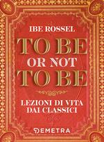 To be or not to be. Lezioni di vita dai classici