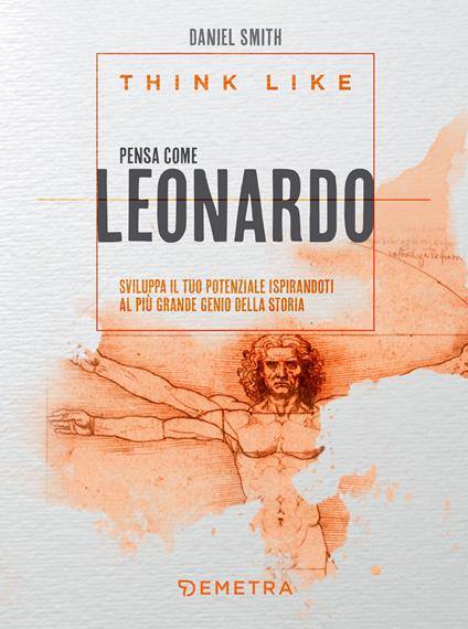 Think like. Pensa come Leonardo. Sviluppa il tuo potenziale ispirandoti al più grande genio della storia - Daniel Smith,Roberto Serrai - ebook