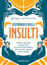 Dizionario degli insulti. Storia, origine e curiosità di oltre 1000 parole che usiamo (quasi) ogni giorno.