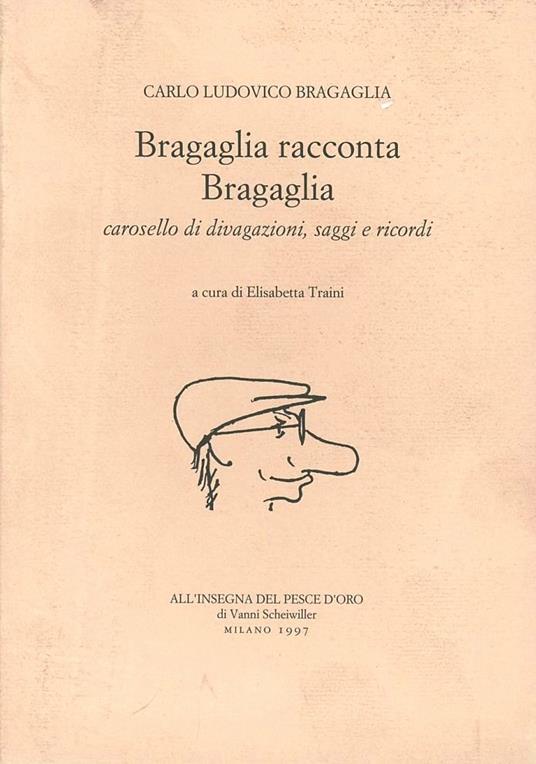 Bragaglia racconta Bragaglia. Carosello di divagazioni, saggi e ricordi - Carlo L. Bragaglia - copertina