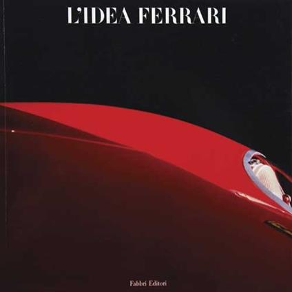 L'idea Ferrari - Gianni Rogliatti,Sergio Pininfarina,Valerio Moretti - copertina