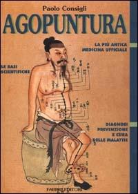 Agopuntura. La più antica medicina ufficiale. Le basi scientifiche. Diagnosi, prevenzione e cura delle malattie - Paolo Consigli - copertina