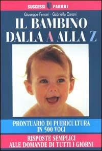 Il bambino dalla A alla Z. Prontuario di puericultura in 500 voci. Risposte semplici alle domande di tutti i giorni - Giuseppe Ferrari,Gabriella Caroni - copertina