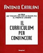 Il curriculum per convincere. Un libro per trovare non solo un lavoro, ma il proprio lavoro