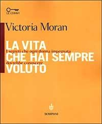 La vita che hai sempre voluto. I segreti che ogni donna impegnata dovrebbe conoscere - Victoria Moran - copertina