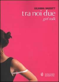 Tra noi due. Girl talk - Julianna Baggott - copertina