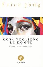 Cosa vogliono le donne. Potere, sesso, pane, rose