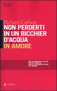 Non perderti in un bicchier d'acqua in amore. Come far crescere e consolidare le relazioni sentimentali - Richard Carlson,Kristine Carlson - copertina