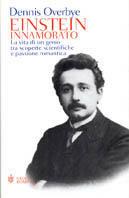 Einstein innamorato. La vita di un genio, tra scoperte scientifiche e passione romantica