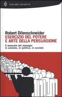 Esercizio del potere e arte della persuasione - Robert Dilenschneider - copertina