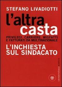 L' altra casta. Privilegi. Carriere. Misfatti e fatturati da multinazionale. L'inchiesta sul sindacato - Stefano Livadiotti - 2