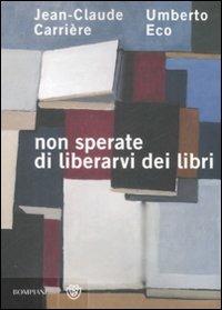 Non sperate di liberarvi dei libri - Umberto Eco,Jean-Claude Carrière - copertina