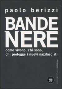 Bande nere. Come vivono, chi sono, chi protegge i nuovi nazifascisti - Paolo Berizzi - copertina