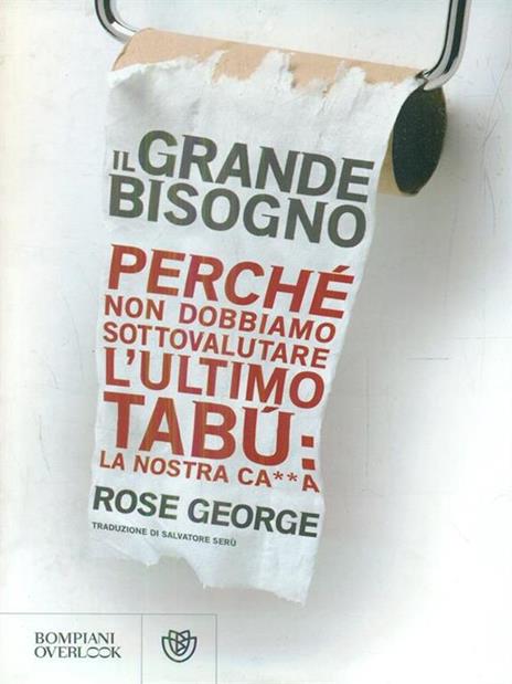 Il grande bisogno. Perché non dobbiamo sottovalutare l'ultimo tabù: la nostra ca××a - Rose George - copertina