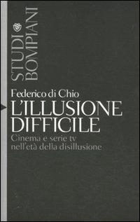 L'illusione difficile. Cinema e serie tv nell'età della disillusione - Federico Di Chio - copertina