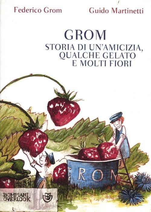 Grom. Storia di un'amicizia, qualche gelato e molti fiori - Federico Grom - Guido  Martinetti - - Libro - Bompiani - Overlook | IBS