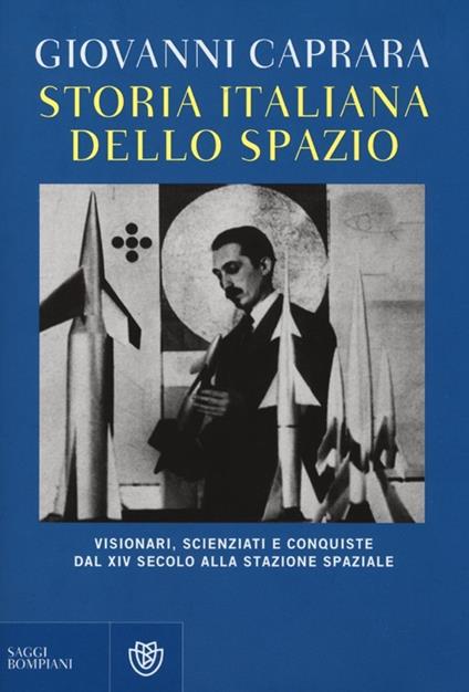 Storia italiana dello spazio. Visionari, scienziati e conquiste dal XIV secolo alla stazione lunare - Giovanni Caprara - copertina