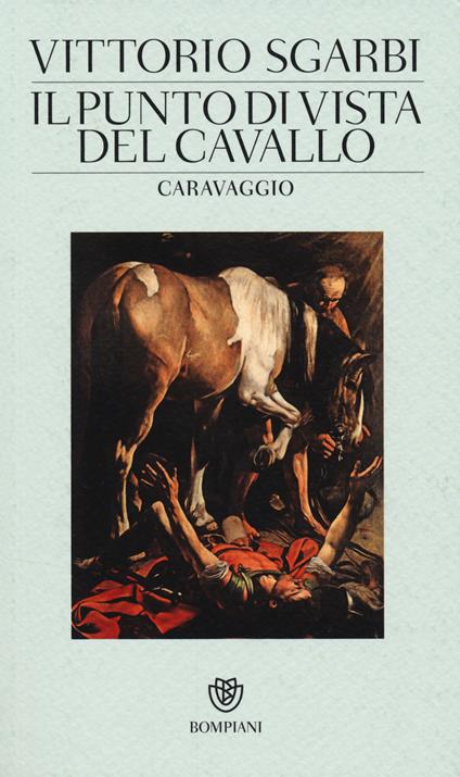 Il punto di vista del cavallo. Caravaggio. Ediz. illustrata - Vittorio Sgarbi - copertina