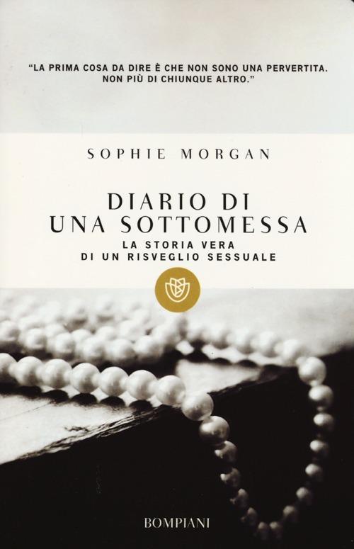 Diario di una sottomessa. La storia vera di un risveglio sessuale - Sophie  Morgan - Libro - Bompiani - I grandi tascabili | IBS