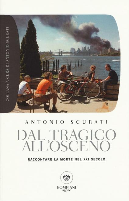 Dal tragico all'osceno. Raccontare la morte nel XXI secolo - Antonio  Scurati - Libro - Bompiani - Grandi tascabili. Agone