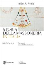 Storia della massoneria in Italia. Dal 1717 al 2018. Tre secoli di un Ordine iniziatico