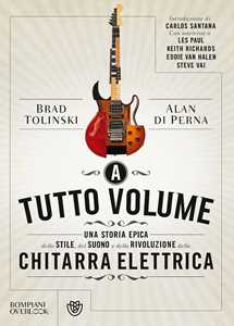 Image of A tutto volume. Una storia epica dello stile, del suono e della rivoluzione della chitarra elettrica