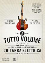 A tutto volume. Una storia epica dello stile, del suono e della rivoluzione della chitarra elettrica