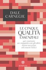 Le cinque qualità essenziali per costruire un rapporto con gli altri, avere successo ed essere felici