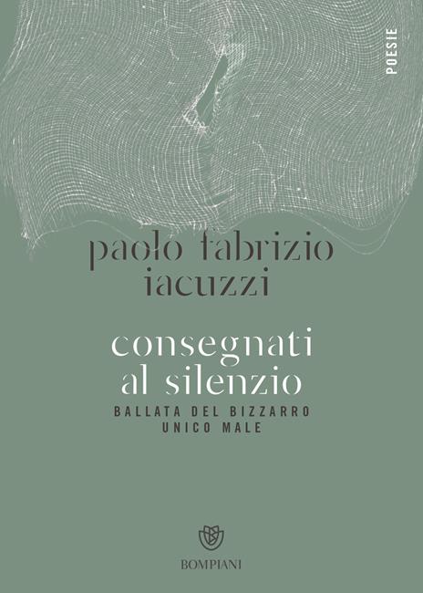 Consegnati al silenzio. Ballata del bizzarro unico male - Paolo Fabrizio Iacuzzi - copertina