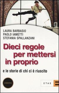 Dieci regole per mettersi in proprio. E le storie di chi ci è riuscito - Laura Barbasio,Paolo Iametti,Stefania Spallanzani - copertina