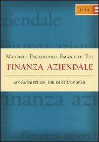 Finanza aziendale. Applicazioni pratiche, temi, esercitazioni svolte - Maurizio Dallocchio,Emanuele Teti - copertina