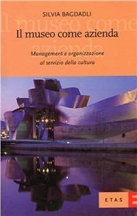 Il museo come azienda. Management e organizzazione al servizio della cultura - Silvia Bagdadli - copertina