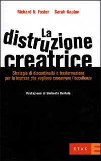 La distruzione creatrice. Strategie di discontinuità e trasformazione per le imprese che vogliono conservare l'eccellenza - Richard N. Foster,Sarah Kaplan - copertina