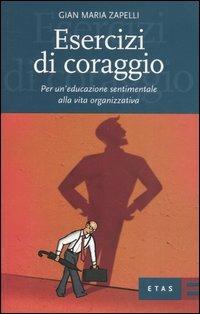 Esercizi di coraggio. Per un'educazione sentimentale alla vita organizzativa - Gian Maria Zapelli - copertina