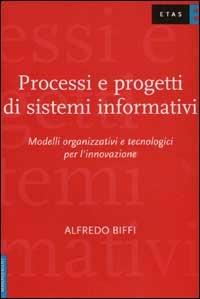 Processi e progetti di sistemi informativi. Modelli organizzativi e tecnologici per l'innovazione - Alfredo Biffi - copertina