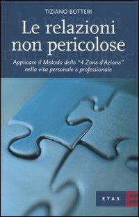 Le relazioni non pericolose. Applicare il metodo delle «4 zone d'azione» nella vita personale e professionale - Tiziano Botteri - copertina