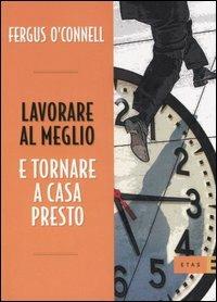 Lavorare al meglio e tornare a casa presto - Fergus O'Connell - copertina