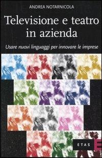 Televisione e teatro in azienda. Usare nuovi linguaggi per innovare le imprese - Andrea Notarnicola - copertina