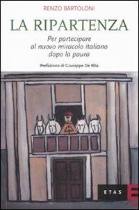 La ripartenza. Per partecipare al nuovo miracolo italiano dopo la paura - Renzo Bartoloni - copertina