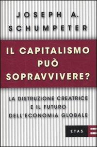 Il capitalismo può sopravvivere? La distruzione creatrice e il futuro dell'economia globale - Joseph A. Schumpeter - copertina