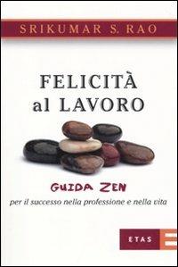 Felicità al lavoro. Guida zen per il successo nella professione e nella vita - Srikumar S. Rao - copertina