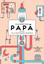 Papà. Guida alla gravidanza maschile. Dal concepimento ai primi mille pannolini. Nuova ediz.