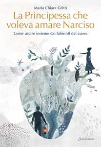 Libro La principessa che voleva amare Narciso. Come uscire insieme dai labirinti del cuore Maria Chiara Gritti