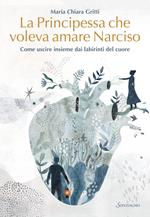 La principessa che voleva amare Narciso. Come uscire insieme dai labirinti del cuore