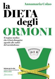 La dieta degli ormoni. Il regime medico che ti farà dimagrire agendo alle radici del metabolismo