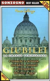 Giubilei. La grande perdonanza. Cronache e curiosità, aneddoti, scandali e stravaganze dal 1300 a oggi - Marco Galluzzo - copertina