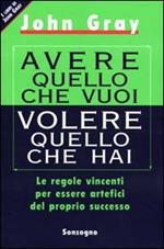 Avere quello che vuoi volere quello che hai. Le regole vincenti per essere artefici del proprio successo